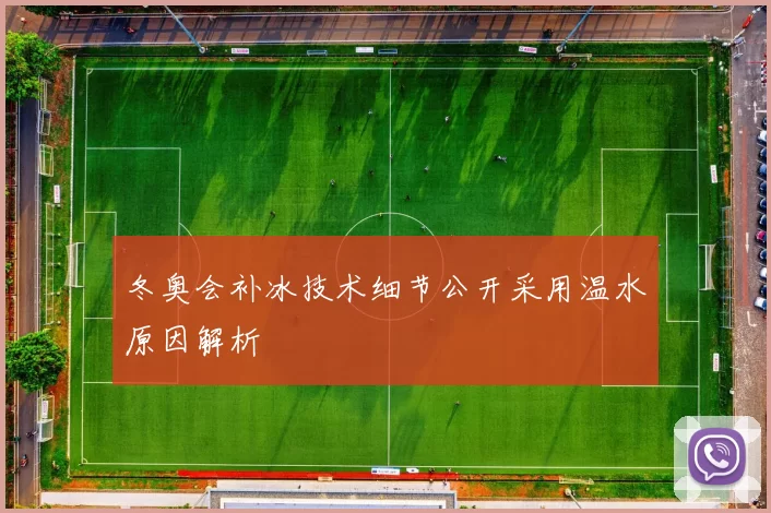 冬奥会补冰技术细节公开采用温水原因解析