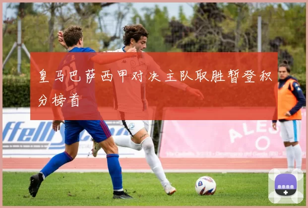 皇马巴萨西甲对决主队取胜暂登积分榜首