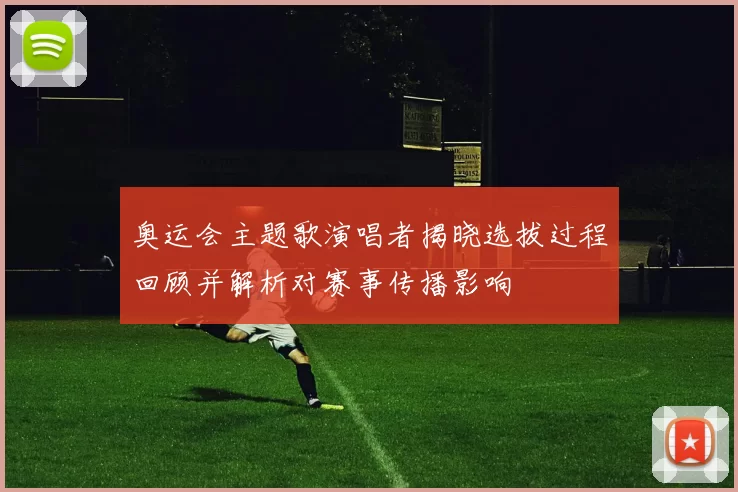 奥运会主题歌演唱者揭晓选拔过程回顾并解析对赛事传播影响