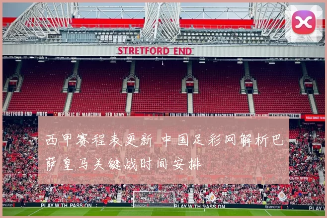 西甲赛程表更新 中国足彩网解析巴萨皇马关键战时间安排