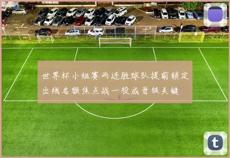 世界杯小组赛两连胜球队提前锁定出线名额焦点战一役成晋级关键