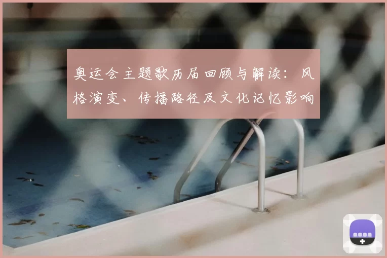 奥运会主题歌历届回顾与解读：风格演变、传播路径及文化记忆影响
