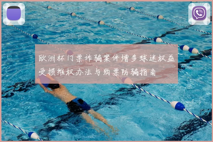 欧洲杯门票诈骗案件增多球迷权益受损维权办法与购票防骗指南