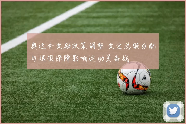 奥运会奖励政策调整 奖金总额分配与退役保障影响运动员备战