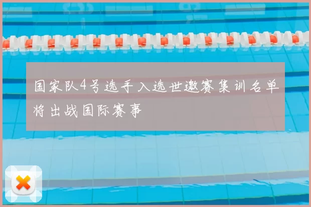 国家队4号选手入选世邀赛集训名单将出战国际赛事