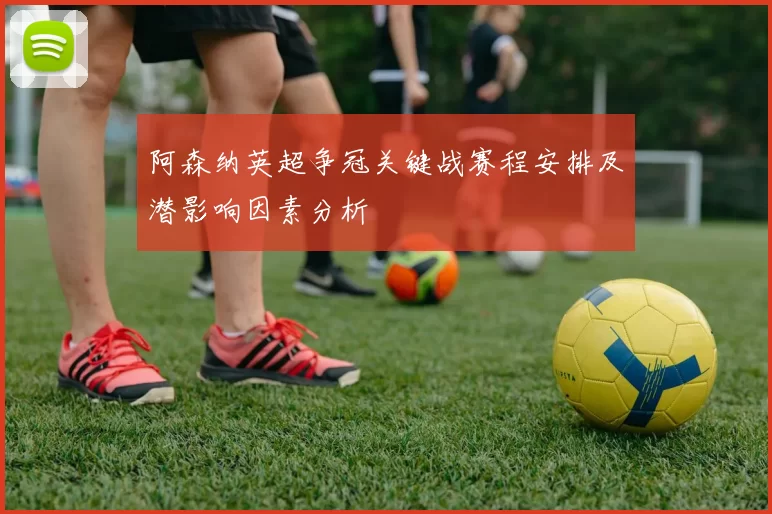 阿森纳英超争冠关键战赛程安排及潜影响因素分析