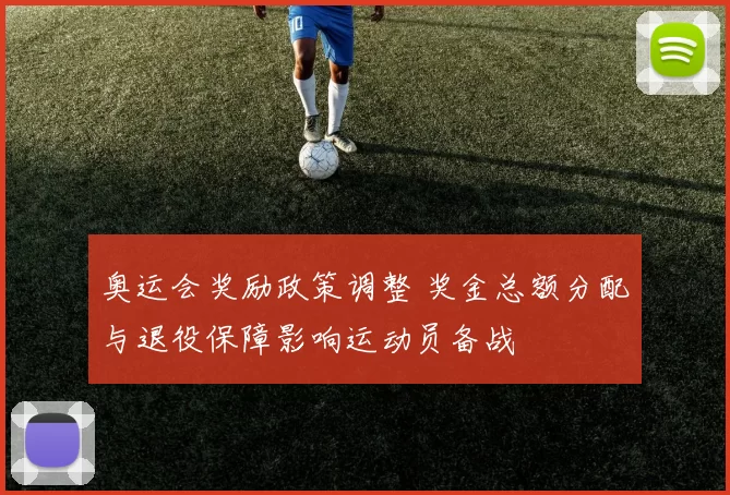 奥运会奖励政策调整 奖金总额分配与退役保障影响运动员备战