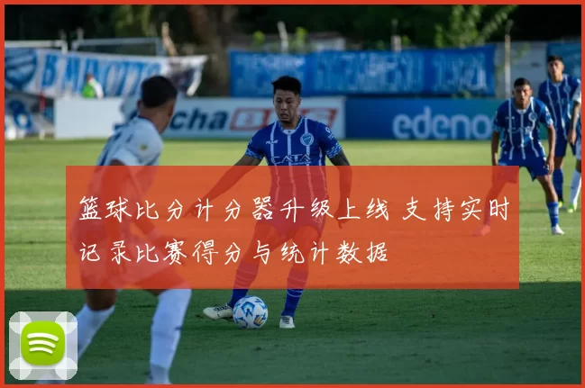 篮球比分计分器升级上线 支持实时记录比赛得分与统计数据