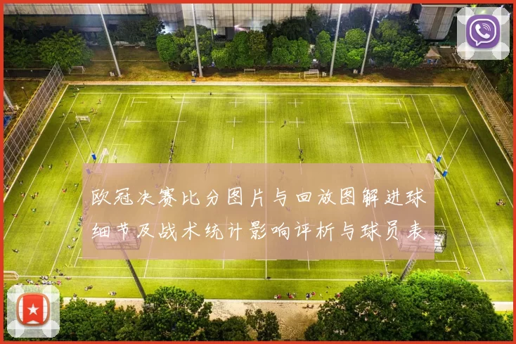 欧冠决赛比分图片与回放图解进球细节及战术统计影响评析与球员表现对比