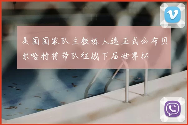 美国国家队主教练人选正式公布贝尔哈特将带队征战下届世界杯