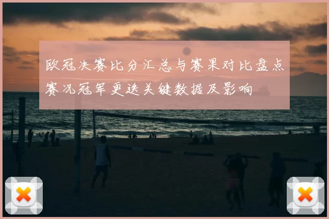 欧冠决赛比分汇总与赛果对比盘点赛况冠军更迭关键数据及影响