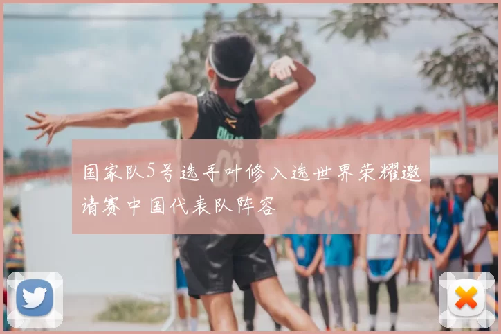 国家队5号选手叶修入选世界荣耀邀请赛中国代表队阵容