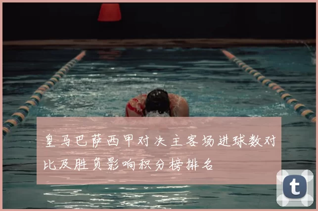 皇马巴萨西甲对决主客场进球数对比及胜负影响积分榜排名