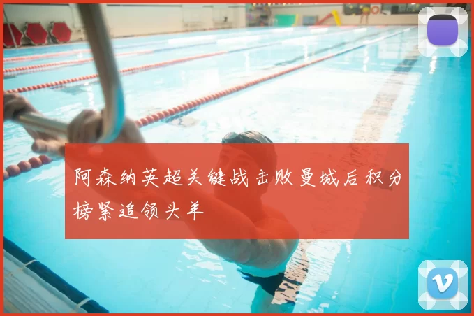 阿森纳英超关键战击败曼城后积分榜紧追领头羊