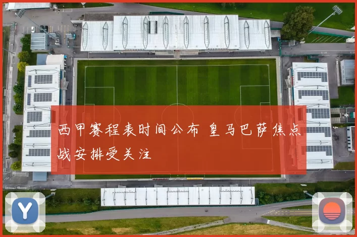 西甲赛程表时间公布 皇马巴萨焦点战安排受关注