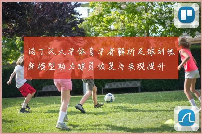 诺丁汉大学体育学者解析足球训练新模型助力球员恢复与表现提升