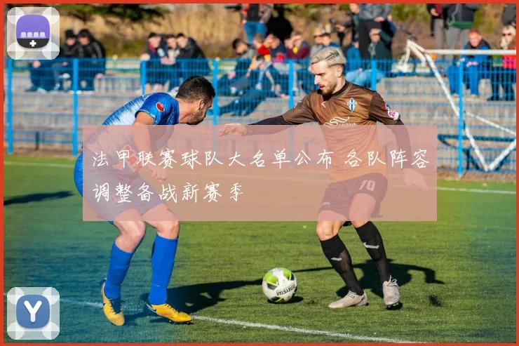 法甲联赛球队大名单公布 各队阵容调整备战新赛季