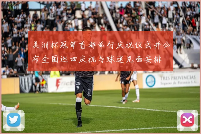 美洲杯冠军首都举行庆祝仪式并公布全国巡回庆祝与球迷见面安排