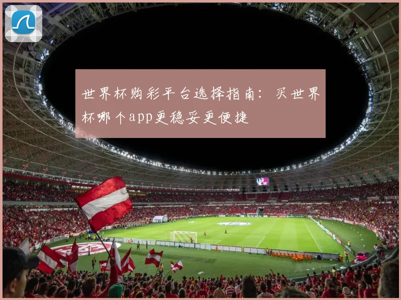 世界杯购彩平台选择指南:买世界杯哪个app更稳妥更便捷
