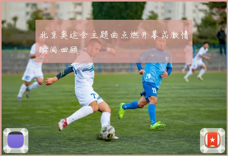 北京奥运会主题曲点燃开幕式激情瞬间回顾