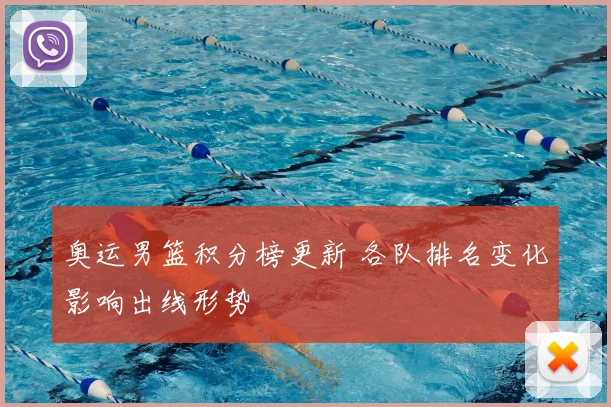 奥运男篮积分榜更新 各队排名变化影响出线形势