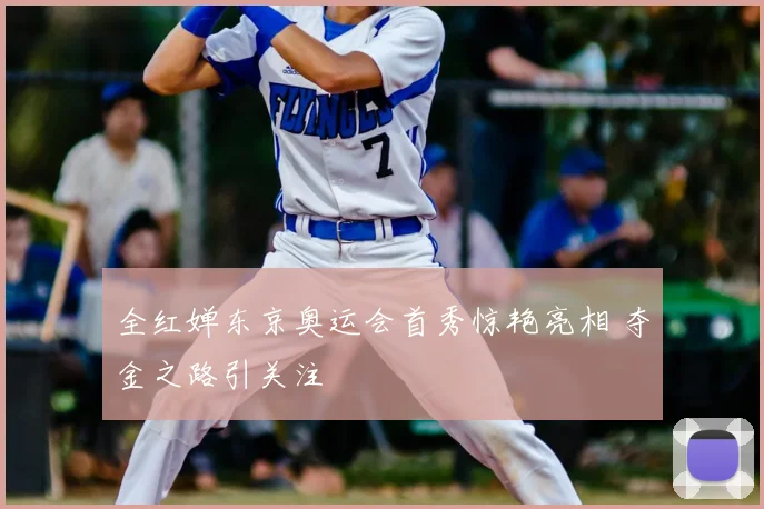 全红婵东京奥运会首秀惊艳亮相 夺金之路引关注