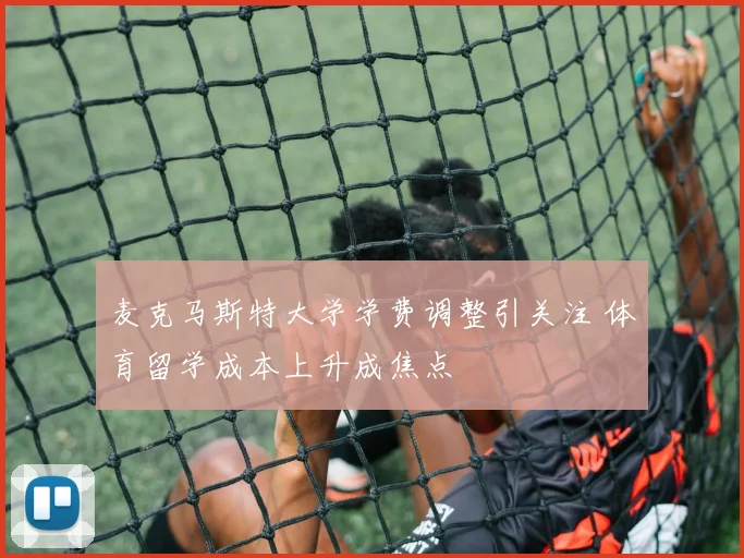 麦克马斯特大学学费调整引关注 体育留学成本上升成焦点