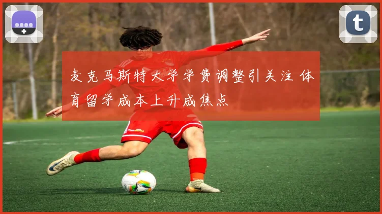 麦克马斯特大学学费调整引关注 体育留学成本上升成焦点