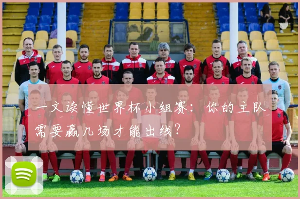 一文读懂世界杯小组赛:你的主队需要赢几场才能出线?