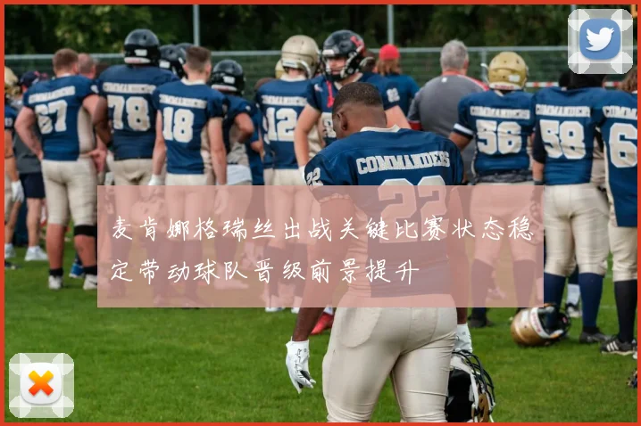 麦肯娜格瑞丝出战关键比赛状态稳定带动球队晋级前景提升