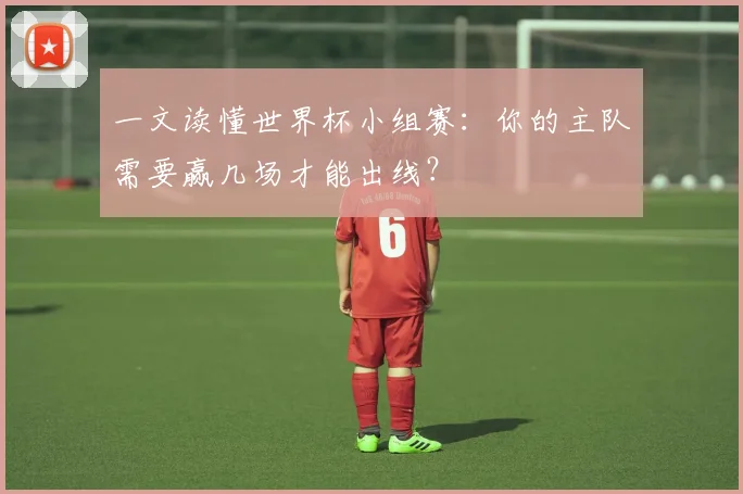 一文读懂世界杯小组赛:你的主队需要赢几场才能出线?
