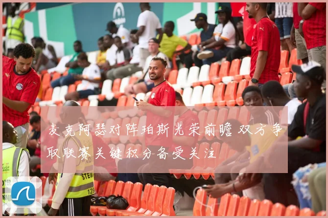 麦克阿瑟对阵珀斯光荣前瞻 双方争取联赛关键积分备受关注