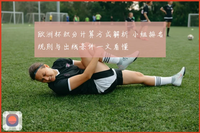 欧洲杯积分计算方式解析 小组排名规则与出线条件一文看懂