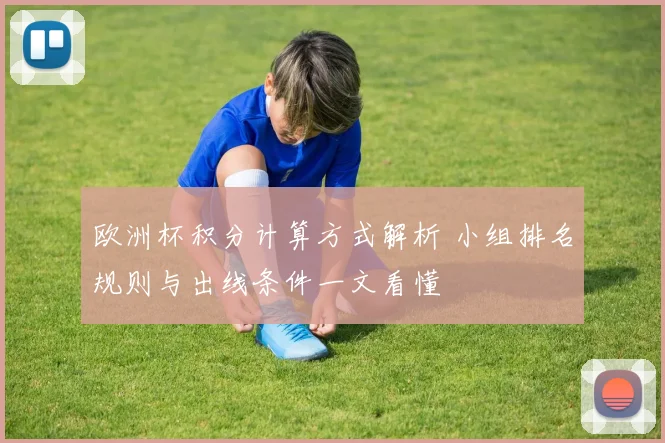 欧洲杯积分计算方式解析 小组排名规则与出线条件一文看懂